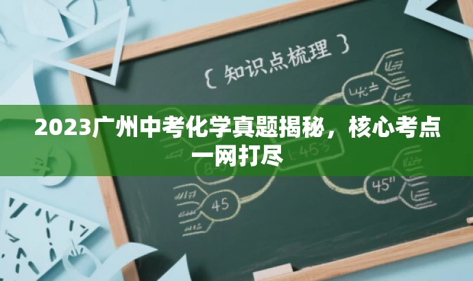 2023广州中考化学真题揭秘,核心考点一网打尽 2023广州中考化学真题揭秘,核心考点一网打尽