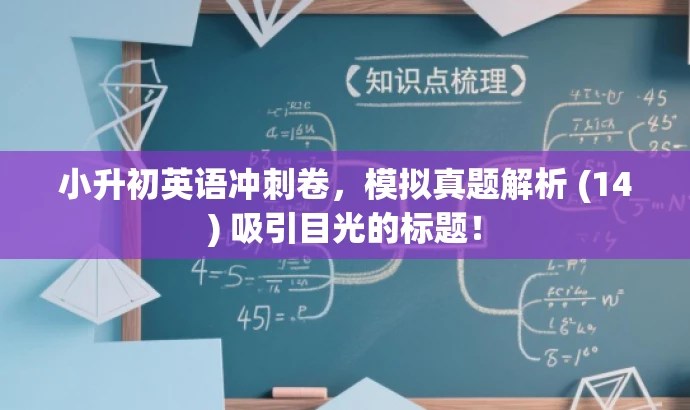 小升初英语冲刺卷,模拟真题解析 (14) 吸引目光的标题! 小升初英语冲刺卷,模拟真题解析 (14) 吸引目光的标题!