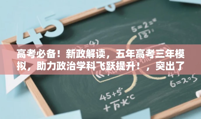 高考必备!新政解读,五年高考三年模拟,助力政治学科飞跃提升!,突出了高考背景,强调了新政解读的重要性,同时突出了五年高考三年模拟的价值,语言简洁有力,具有营销效果。 高考必备!新政解读,五年高考三年模拟,助力政治学科飞跃提升!,突出了高考背景,强调了新政解读的重要性,同时突出了五年高考三年模拟的价值,语言简洁有力,具有营销效果。