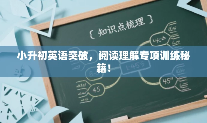 小升初英语突破,阅读理解专项训练秘籍! 小升初英语突破,阅读理解专项训练秘籍!