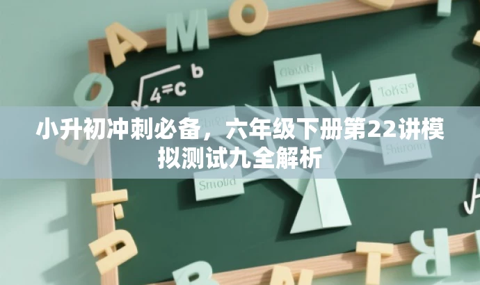 小升初冲刺必备,六年级下册第22讲模拟测试九全解析 小升初冲刺必备,六年级下册第22讲模拟测试九全解析