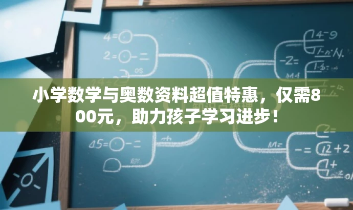 小学数学与奥数资料超值特惠,仅需800元,助力孩子学习进步! 小学数学与奥数资料超值特惠,仅需800元,助力孩子学习进步!
