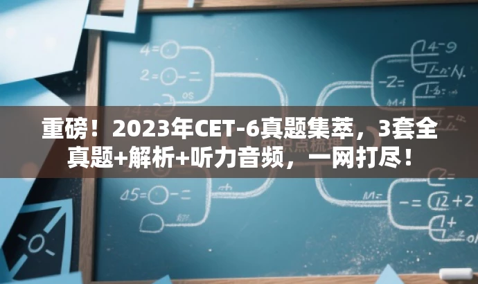 重磅!2023年CET-6真题集萃,3套全真题+解析+听力音频,一网打尽! 重磅!2023年CET-6真题集萃,3套全真题+解析+听力音频,一网打尽!