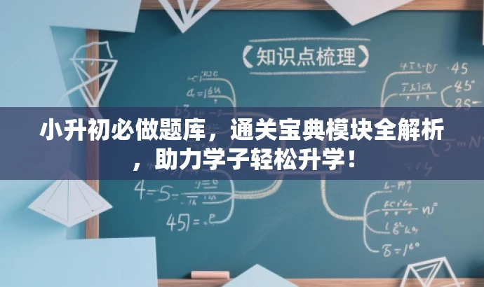 小升初必做题库,通关宝典模块全解析,助力学子轻松升学! 小升初必做题库,通关宝典模块全解析,助力学子轻松升学!