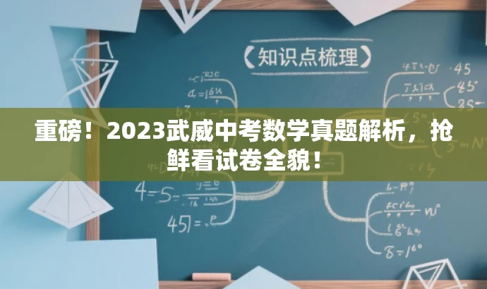 重磅!2023武威中考数学真题解析,抢鲜看试卷全貌! 重磅!2023武威中考数学真题解析,抢鲜看试卷全貌!