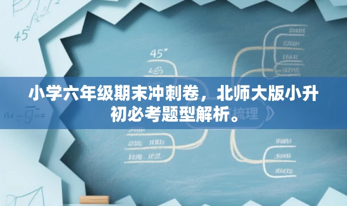 小学六年级期末冲刺卷,北师大版小升初必考题型解析。 小学六年级期末冲刺卷,北师大版小升初必考题型解析。