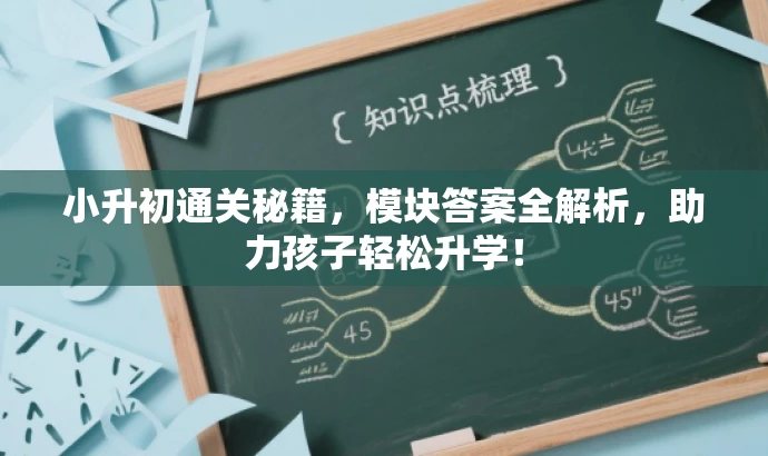 小升初通关秘籍,模块答案全解析,助力孩子轻松升学! 小升初通关秘籍,模块答案全解析,助力孩子轻松升学!