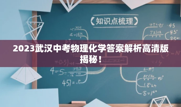 2023武汉中考物理化学答案解析高清版揭秘! 2023武汉中考物理化学答案解析高清版揭秘!