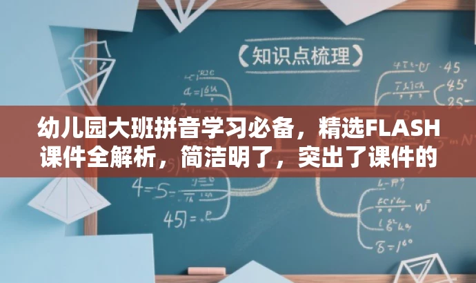 幼儿园大班拼音学习必备,精选FLASH课件全解析,简洁明了,突出了课件的核心价值(拼音学习),同时使用了必备和全解析等词汇来吸引目标人群(幼儿园大班学生家长或教师)的注意力。 幼儿园大班拼音学习必备,精选FLASH课件全解析,简洁明了,突出了课件的核心价值(拼音学习),同时使用了必备和全解析等词汇来吸引目标人群(幼儿园大班学生家长或教师)的注意力。