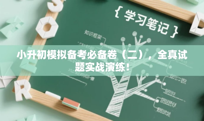 小升初模拟备考必备卷(二),全真试题实战演练! 小升初模拟备考必备卷(二),全真试题实战演练!