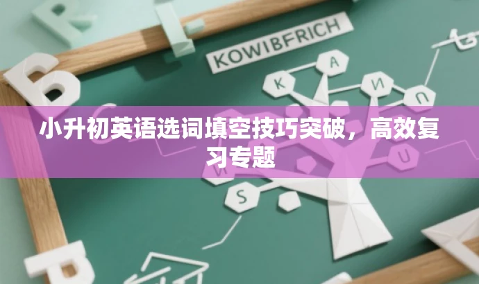 小升初英语选词填空技巧突破,高效复习专题 小升初英语选词填空技巧突破,高效复习专题