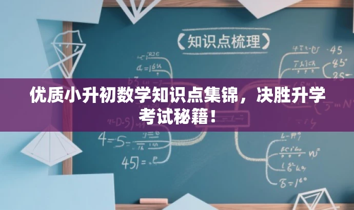 优质小升初数学知识点集锦,决胜升学考试秘籍! 优质小升初数学知识点集锦,决胜升学考试秘籍!