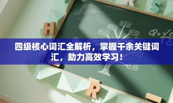四级核心词汇全解析,掌握千余关键词汇,助力高效学习! 四级核心词汇全解析,掌握千余关键词汇,助力高效学习!
