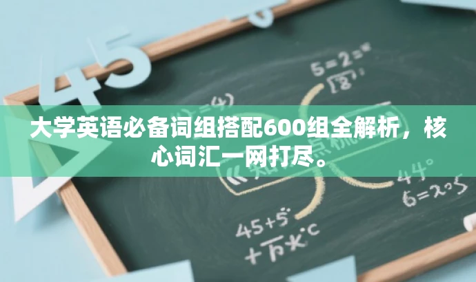大学英语必备词组搭配600组全解析,核心词汇一网打尽。 大学英语必备词组搭配600组全解析,核心词汇一网打尽。