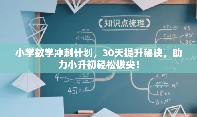 小学数学冲刺计划,30天提升秘诀,助力小升初轻松拔尖! 小学数学冲刺计划,30天提升秘诀,助力小升初轻松拔尖!