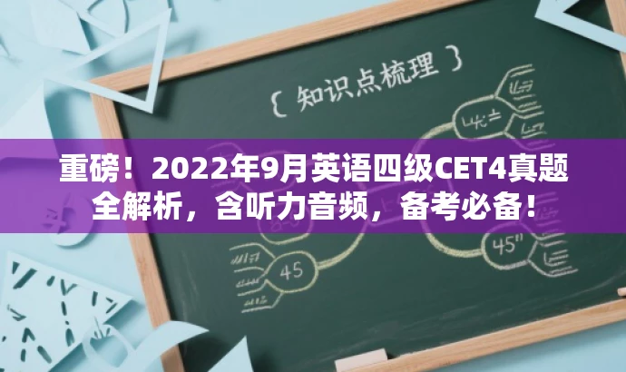 重磅!2022年9月英语四级CET4真题全解析,含听力音频,备考必备! 重磅!2022年9月英语四级CET4真题全解析,含听力音频,备考必备!