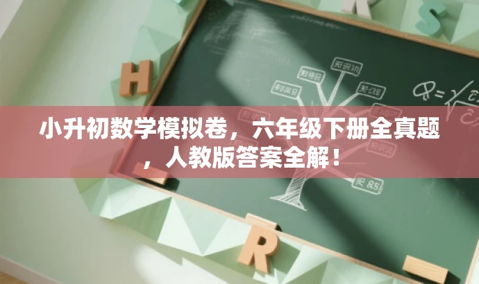 小升初数学模拟卷，六年级下册全真题，人教版答案全解！