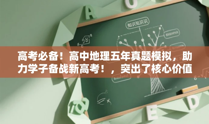高考必备!高中地理五年真题模拟,助力学子备战新高考!,突出了核心价值,强调了高考的重要性,同时使用了吸引眼球的语言来吸引目标人群的注意力。 高考必备!高中地理五年真题模拟,助力学子备战新高考!,突出了核心价值,强调了高考的重要性,同时使用了吸引眼球的语言来吸引目标人群的注意力。