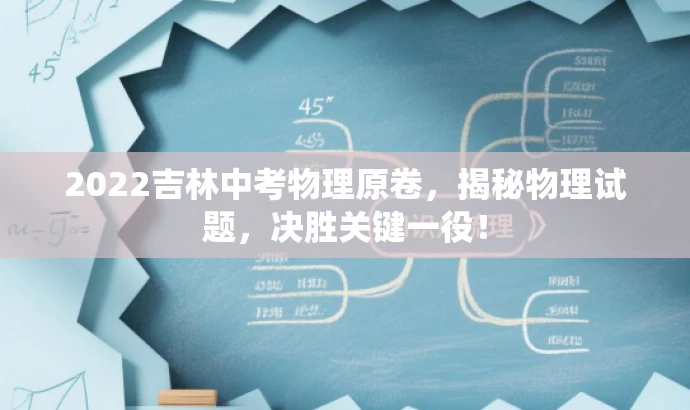 2022吉林中考物理原卷,揭秘物理试题,决胜关键一役! 2022吉林中考物理原卷,揭秘物理试题,决胜关键一役!