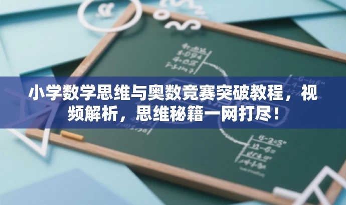 小学数学思维与奥数竞赛突破教程,视频解析,思维秘籍一网打尽! 小学数学思维与奥数竞赛突破教程,视频解析,思维秘籍一网打尽!