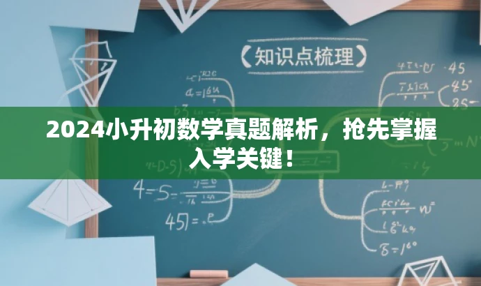 2024小升初数学真题解析,抢先掌握入学关键! 2024小升初数学真题解析,抢先掌握入学关键!