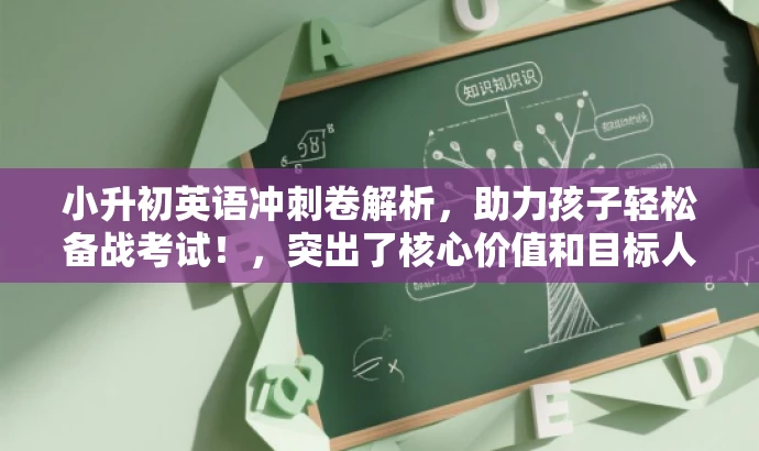 小升初英语冲刺卷解析,助力孩子轻松备战考试!,突出了核心价值和目标人群需求,语言简洁且具有吸引力,希望能满足您的要求。 小升初英语冲刺卷解析,助力孩子轻松备战考试!,突出了核心价值和目标人群需求,语言简洁且具有吸引力,希望能满足您的要求。