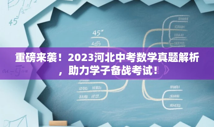 重磅来袭!2023河北中考数学真题解析,助力学子备战考试! 重磅来袭!2023河北中考数学真题解析,助力学子备战考试!