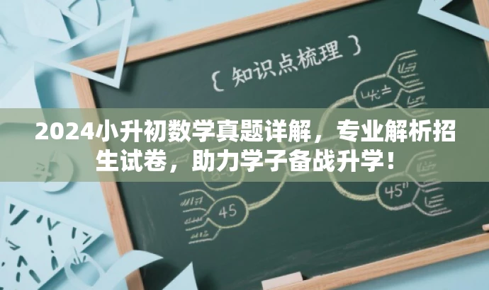 2024小升初数学真题详解,专业解析招生试卷,助力学子备战升学! 2024小升初数学真题详解,专业解析招生试卷,助力学子备战升学!