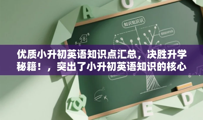 优质小升初英语知识点汇总,决胜升学秘籍!,突出了小升初英语知识的核心价值,强调其为决胜升学的重要秘籍,同时使用了吸引眼球的语言,以吸引目标人群的注意力。 优质小升初英语知识点汇总,决胜升学秘籍!,突出了小升初英语知识的核心价值,强调其为决胜升学的重要秘籍,同时使用了吸引眼球的语言,以吸引目标人群的注意力。