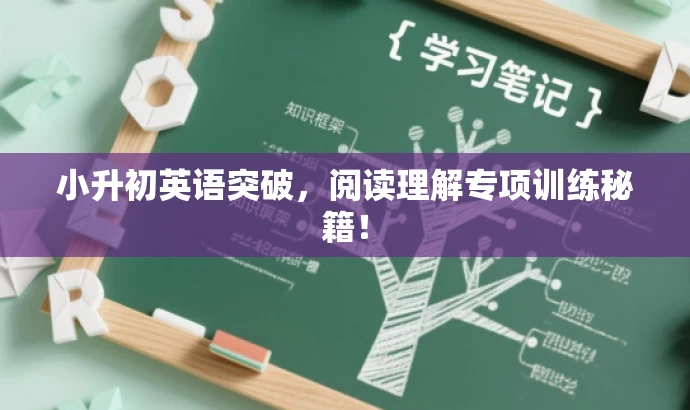 小升初英语突破,阅读理解专项训练秘籍! 小升初英语突破,阅读理解专项训练秘籍!