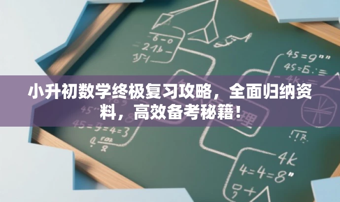 小升初数学终极复习攻略,全面归纳资料,高效备考秘籍! 小升初数学终极复习攻略,全面归纳资料,高效备考秘籍!