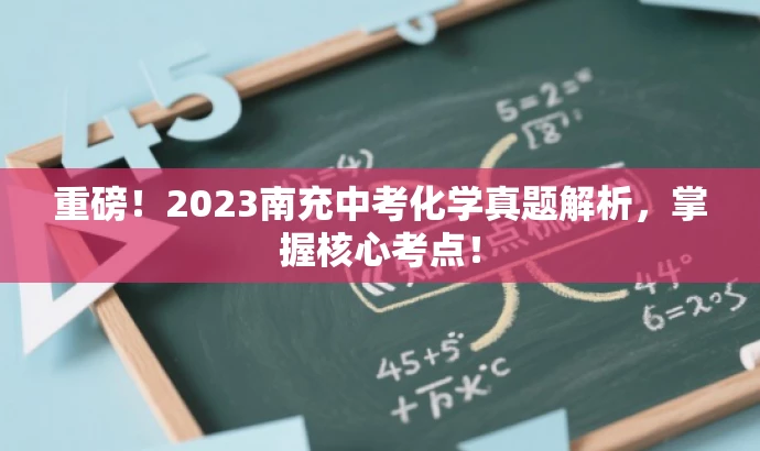 重磅!2023南充中考化学真题解析,掌握核心考点! 重磅!2023南充中考化学真题解析,掌握核心考点!