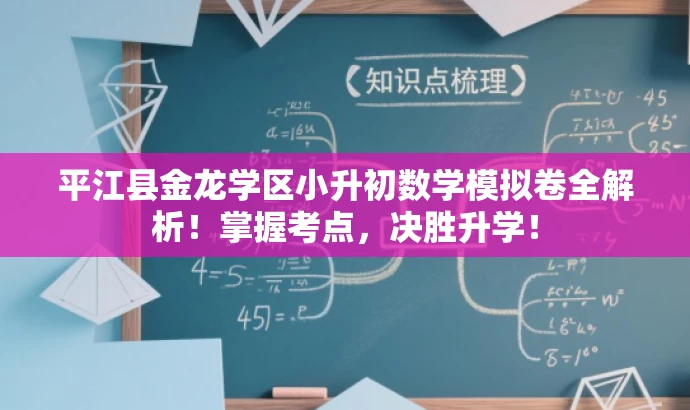 平江县金龙学区小升初数学模拟卷全解析!掌握考点,决胜升学! 平江县金龙学区小升初数学模拟卷全解析!掌握考点,决胜升学!