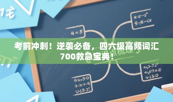 考前冲刺!逆袭必备,四六级高频词汇700救急宝典! 考前冲刺!逆袭必备,四六级高频词汇700救急宝典!