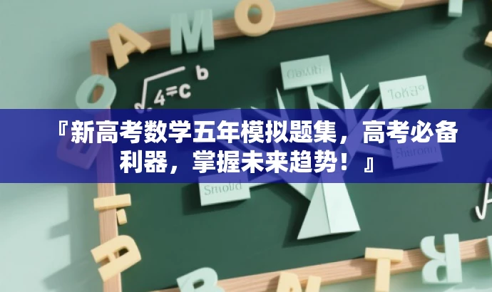 『新高考数学五年模拟题集,高考必备利器,掌握未来趋势!』 『新高考数学五年模拟题集,高考必备利器,掌握未来趋势!』