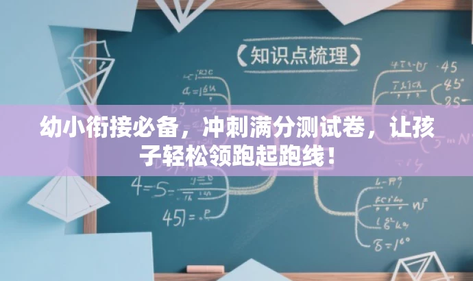 幼小衔接必备,冲刺满分测试卷,让孩子轻松领跑起跑线! 幼小衔接必备,冲刺满分测试卷,让孩子轻松领跑起跑线!