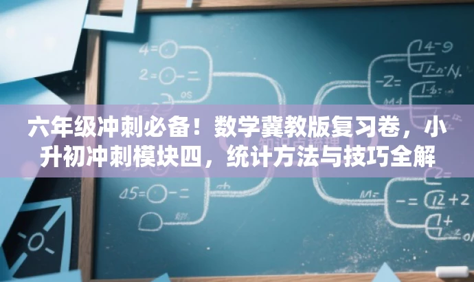 六年级冲刺必备!数学冀教版复习卷,小升初冲刺模块四,统计方法与技巧全解析! 六年级冲刺必备!数学冀教版复习卷,小升初冲刺模块四,统计方法与技巧全解析!