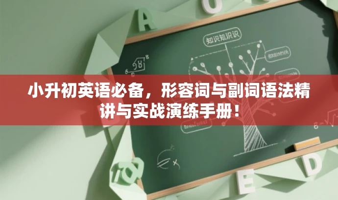 小升初英语必备,形容词与副词语法精讲与实战演练手册! 小升初英语必备,形容词与副词语法精讲与实战演练手册!