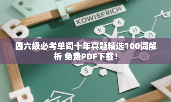 四六级必考单词十年真题精选100词解析 免费PDF下载! 四六级必考单词十年真题精选100词解析 免费PDF下载!