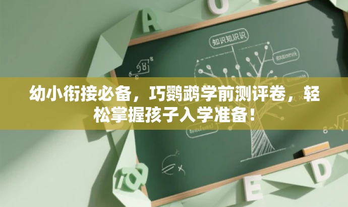 幼小衔接必备，巧鹦鹉学前测评卷，轻松掌握孩子入学准备！