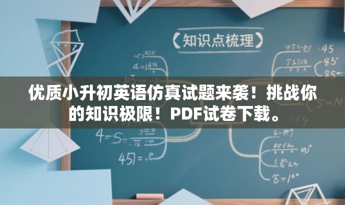 优质小升初英语仿真试题来袭!挑战你的知识极限!PDF试卷下载。 优质小升初英语仿真试题来袭!挑战你的知识极限!PDF试卷下载。