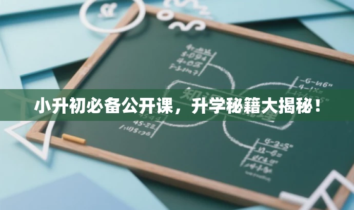 小升初必备公开课,升学秘籍大揭秘! 小升初必备公开课,升学秘籍大揭秘!