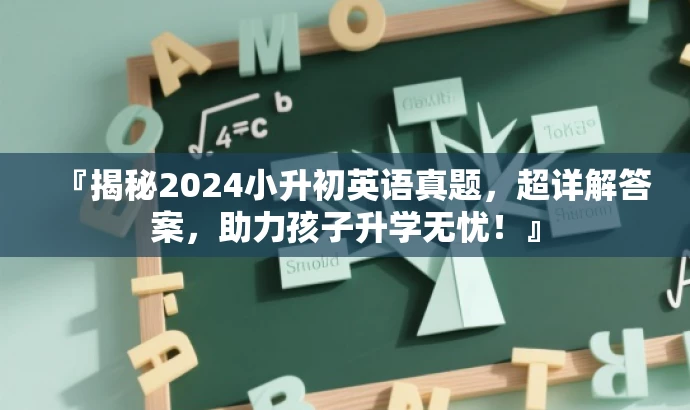 『揭秘2024小升初英语真题,超详解答案,助力孩子升学无忧!』 『揭秘2024小升初英语真题,超详解答案,助力孩子升学无忧!』