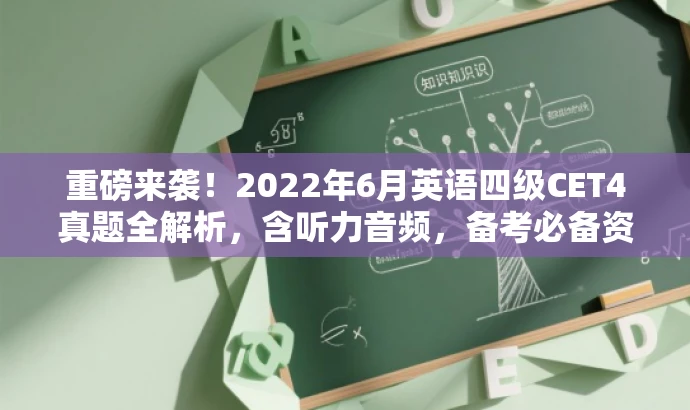 重磅来袭！2022年6月英语四级CET4真题全解析，含听力音频，备考必备资料