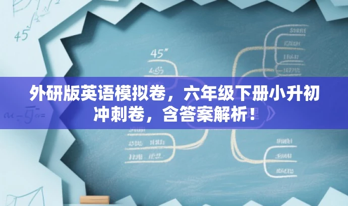 外研版英语模拟卷,六年级下册小升初冲刺卷,含答案解析! 外研版英语模拟卷,六年级下册小升初冲刺卷,含答案解析!
