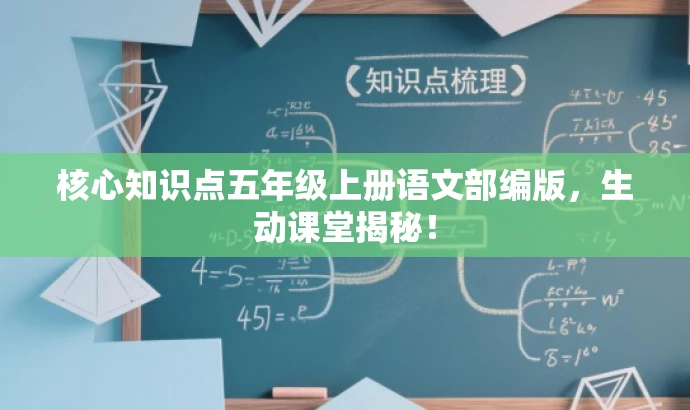 核心知识点五年级上册语文部编版,生动课堂揭秘! 核心知识点五年级上册语文部编版,生动课堂揭秘!