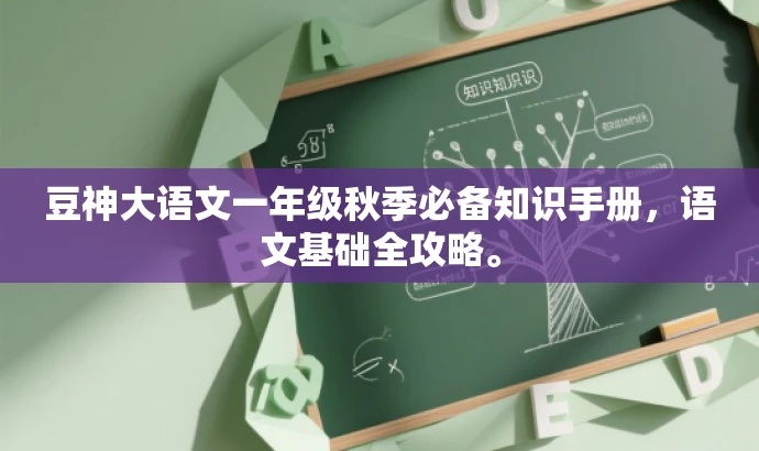 豆神大语文一年级秋季必备知识手册,语文基础全攻略。 豆神大语文一年级秋季必备知识手册,语文基础全攻略。