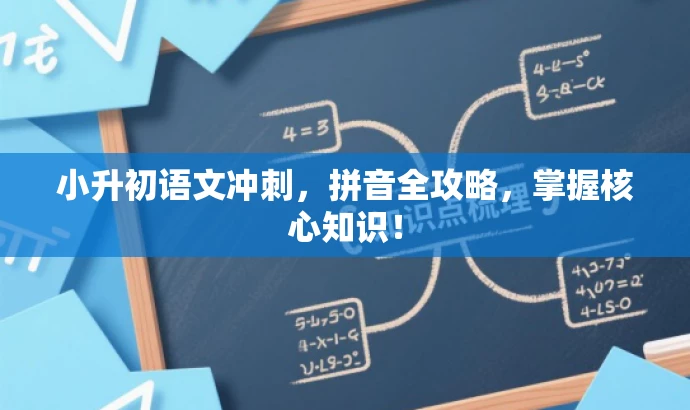 小升初语文冲刺,拼音全攻略,掌握核心知识! 小升初语文冲刺,拼音全攻略,掌握核心知识!