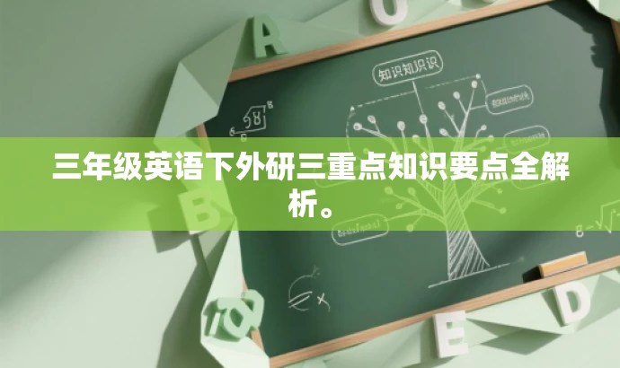 三年级英语下外研三重点知识要点全解析。 三年级英语下外研三重点知识要点全解析。