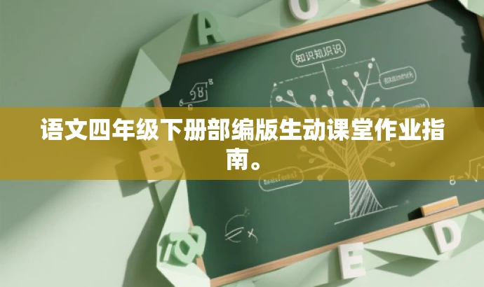语文四年级下册部编版生动课堂作业指南。 语文四年级下册部编版生动课堂作业指南。